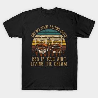 Ain't No Point Getting Outta Bed If You Ain't Living The Dream Love Music Wine Glasses T-Shirt